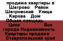  продажа квартиры в Шатрово › Район ­ Шатровский › Улица ­ Кирова › Дом ­ 17 › Общая площадь ­ 64 › Цена ­ 2 000 000 - Все города Недвижимость » Квартиры продажа   . Ставропольский край